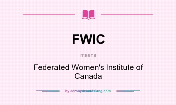What does FWIC mean? It stands for Federated Women`s Institute of Canada