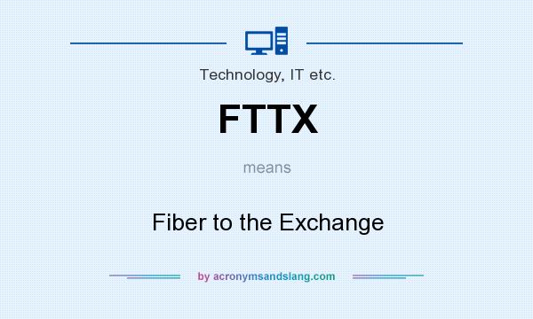 What does FTTX mean? It stands for Fiber to the Exchange