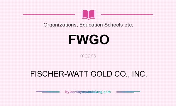 What does FWGO mean? It stands for FISCHER-WATT GOLD CO., INC.
