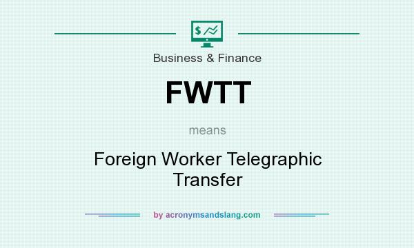 What does FWTT mean? It stands for Foreign Worker Telegraphic Transfer