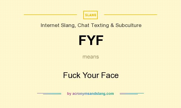 What does FYF mean? It stands for Fuck Your Face