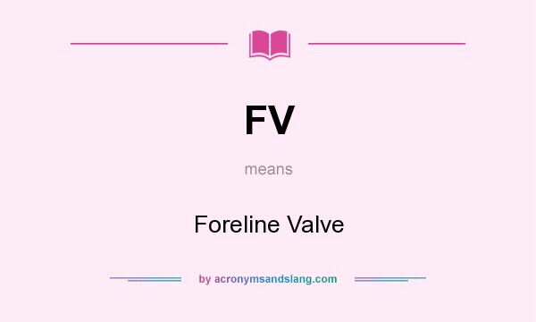 What does FV mean? It stands for Foreline Valve