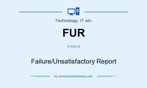What does FUR mean? It stands for Failure/Unsatisfactory Report