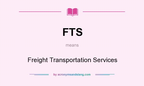 What does FTS mean? It stands for Freight Transportation Services
