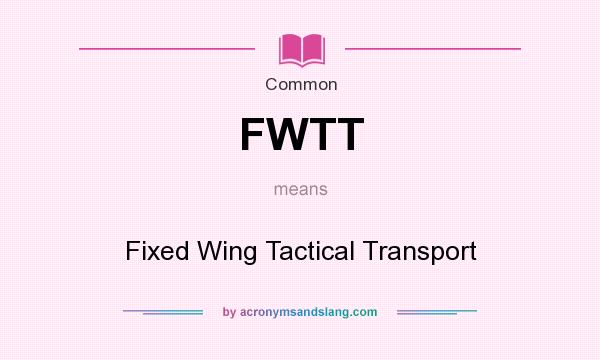 What does FWTT mean? It stands for Fixed Wing Tactical Transport