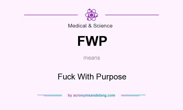 What does FWP mean? It stands for Fuck With Purpose