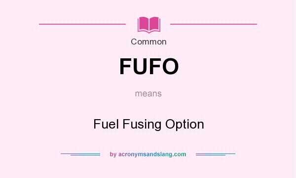 What does FUFO mean? It stands for Fuel Fusing Option