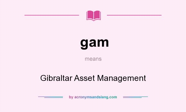 What does gam mean? It stands for Gibraltar Asset Management