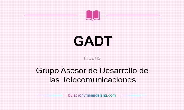 What does GADT mean? It stands for Grupo Asesor de Desarrollo de las Telecomunicaciones