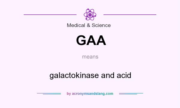 What does GAA mean? It stands for galactokinase and acid