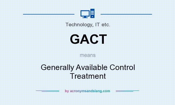 What does GACT mean? It stands for Generally Available Control Treatment