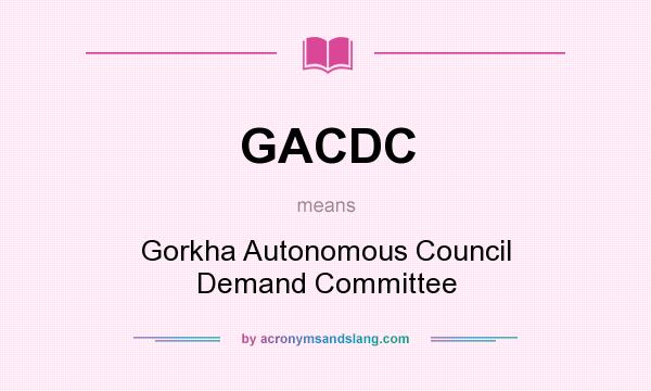 What does GACDC mean? It stands for Gorkha Autonomous Council Demand Committee