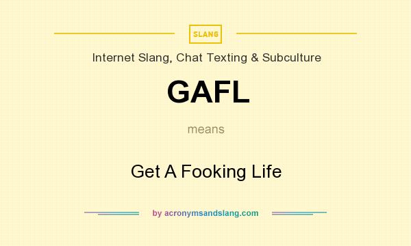 What does GAFL mean? It stands for Get A Fooking Life