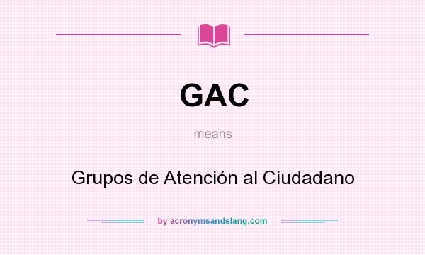 What does GAC mean? It stands for Grupos de Atención al Ciudadano