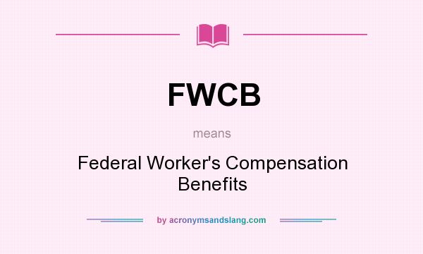 What does FWCB mean? It stands for Federal Worker`s Compensation Benefits