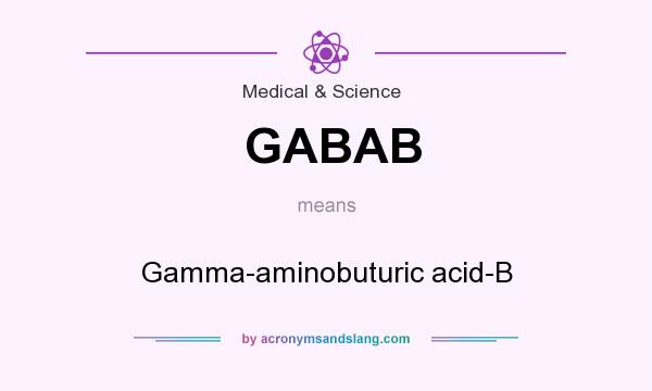 What does GABAB mean? It stands for Gamma-aminobuturic acid-B