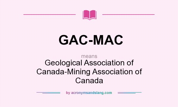 What does GAC-MAC mean? It stands for Geological Association of Canada-Mining Association of Canada