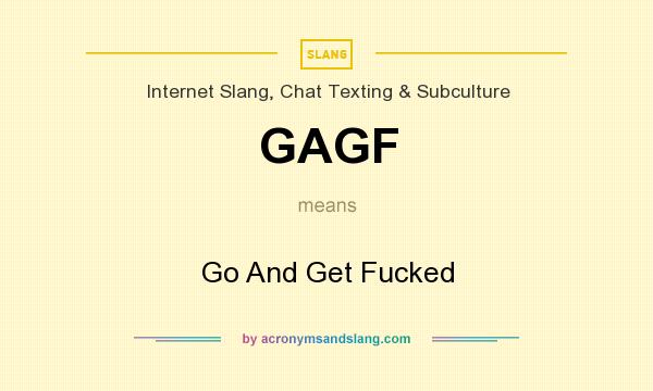 What does GAGF mean? It stands for Go And Get Fucked