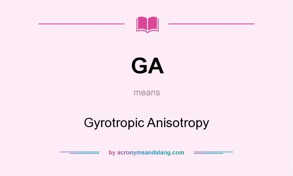 What does GA mean? It stands for Gyrotropic Anisotropy