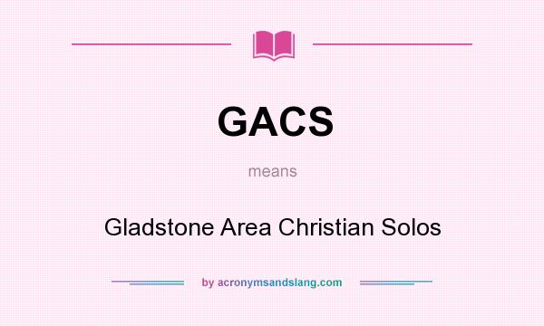 What does GACS mean? It stands for Gladstone Area Christian Solos