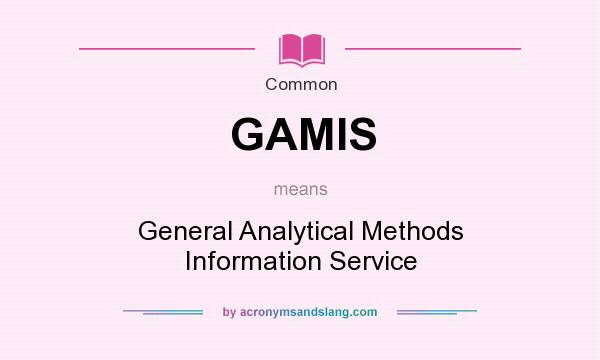What does GAMIS mean? It stands for General Analytical Methods Information Service