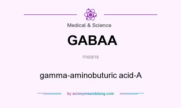 What does GABAA mean? It stands for gamma-aminobuturic acid-A