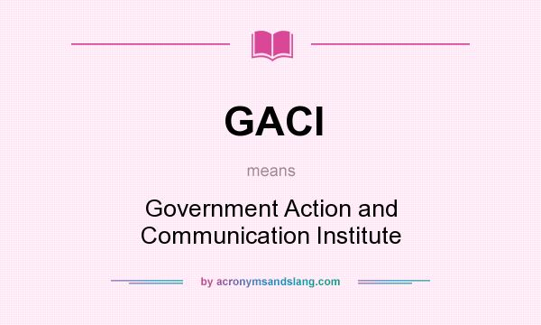 What does GACI mean? It stands for Government Action and Communication Institute