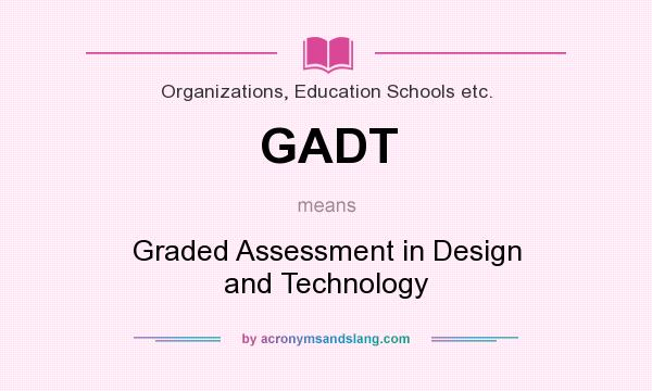 What does GADT mean? It stands for Graded Assessment in Design and Technology