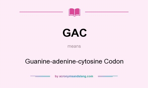 What does GAC mean? It stands for Guanine-adenine-cytosine Codon