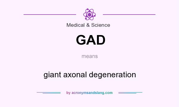 What does GAD mean? It stands for giant axonal degeneration