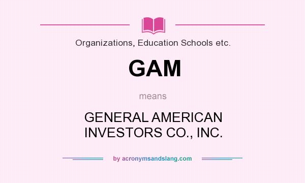 What does GAM mean? It stands for GENERAL AMERICAN INVESTORS CO., INC.