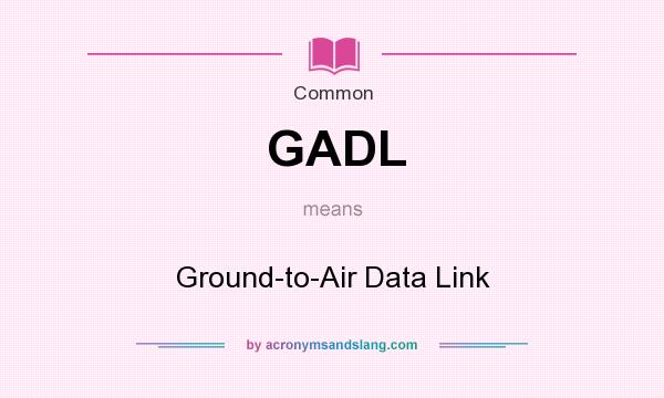 What does GADL mean? It stands for Ground-to-Air Data Link
