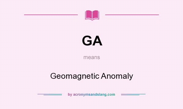 What does GA mean? It stands for Geomagnetic Anomaly