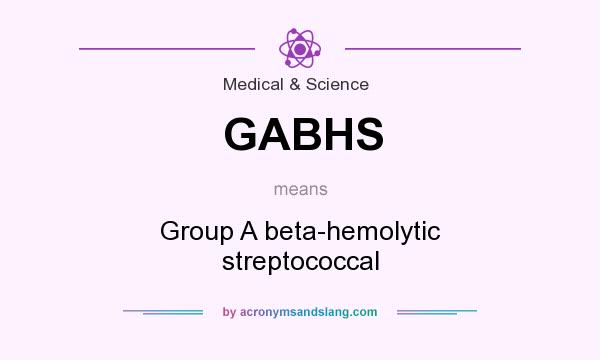 What does GABHS mean? It stands for Group A beta-hemolytic streptococcal