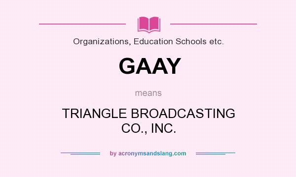 What does GAAY mean? It stands for TRIANGLE BROADCASTING CO., INC.