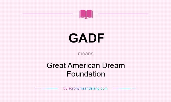 What does GADF mean? It stands for Great American Dream Foundation