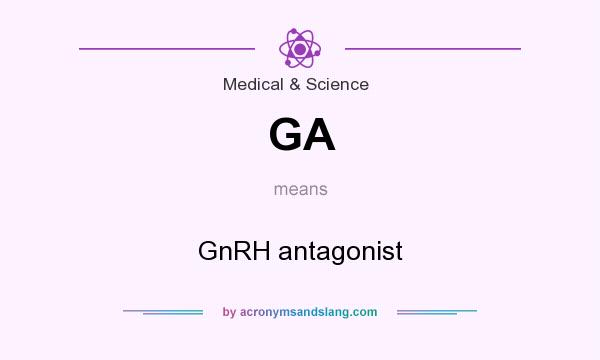What does GA mean? It stands for GnRH antagonist