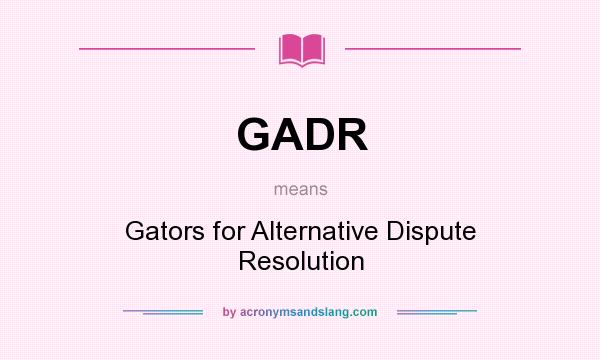 What does GADR mean? It stands for Gators for Alternative Dispute Resolution