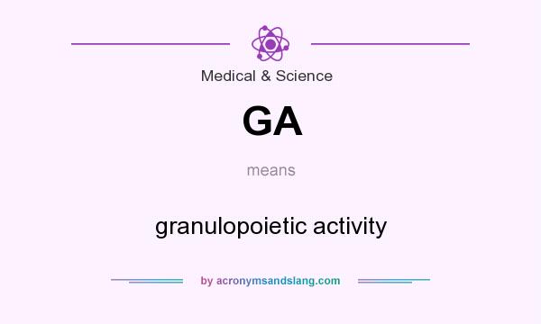 What does GA mean? It stands for granulopoietic activity
