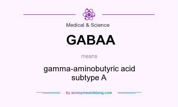 What does GABAA mean? It stands for gamma-aminobutyric acid subtype A