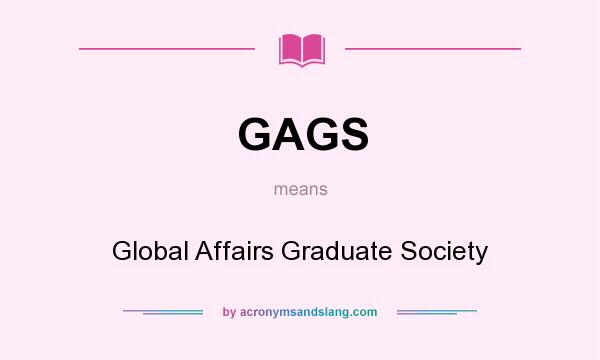 What does GAGS mean? It stands for Global Affairs Graduate Society
