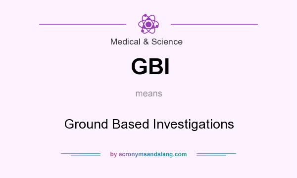 What does GBI mean? It stands for Ground Based Investigations