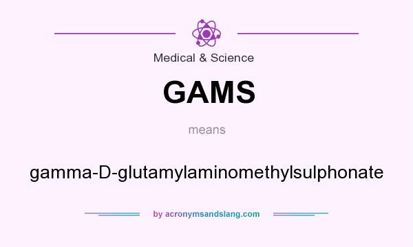 What does GAMS mean? It stands for gamma-D-glutamylaminomethylsulphonate