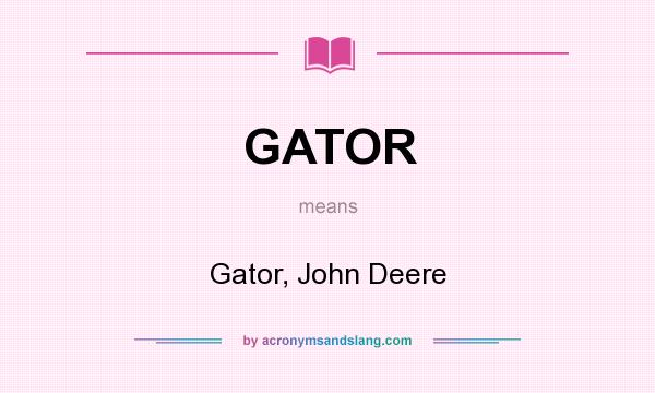 What does GATOR mean? It stands for Gator, John Deere