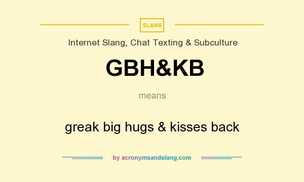 What does GBH&KB mean? It stands for greak big hugs & kisses back