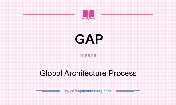 What does GAP mean? It stands for Global Architecture Process