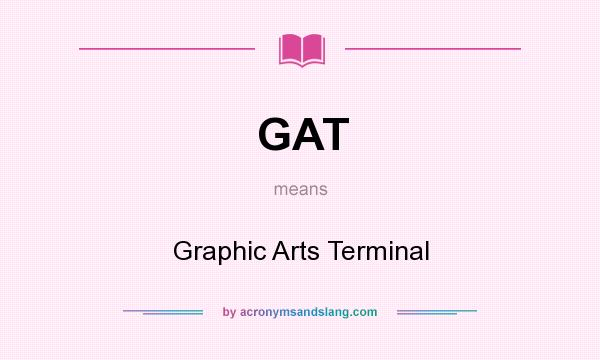 What does GAT mean? It stands for Graphic Arts Terminal