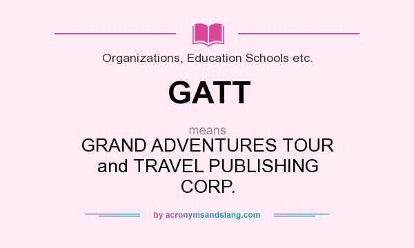 What does GATT mean? It stands for GRAND ADVENTURES TOUR and TRAVEL PUBLISHING CORP.