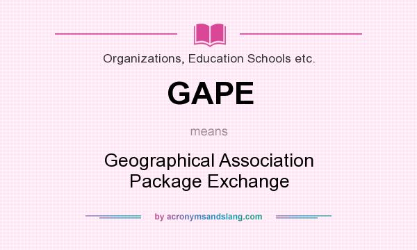 What does GAPE mean? It stands for Geographical Association Package Exchange