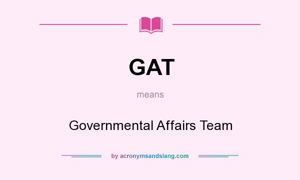 What does GAT mean? It stands for Governmental Affairs Team